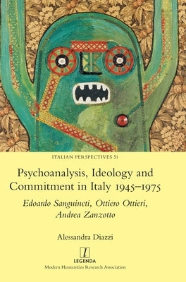 Psychoanalysis, Ideology and Commitment in Italy 1945-1975: Edoardo Sanguineti, Ottiero Ottieri, Andrea Zanzotto by Diazzi, Alessandra
