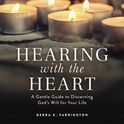 Hearing with the Heart: A Gentle Guide to Discerning God's Will for Your Life by Farrington, Debra K.