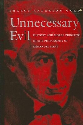 Unnecessary Evil: History and Moral Progress in the Philosophy of Immanuel Kant by Anderson-Gold, Sharon