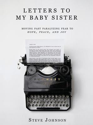 Letters To My Baby Sister: Moving Past Paralyzing Fear to Hope, Peace and Joy by Johnson, Steve