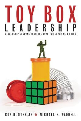 Toy Box Leadership: Leadership Lessons from the Toys You Loved as a Child by Hunter, Ron