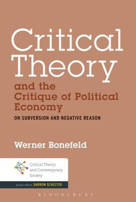 Critical Theory and the Critique of Political Economy: On Subversion and Negative Reason by Bonefeld, Werner