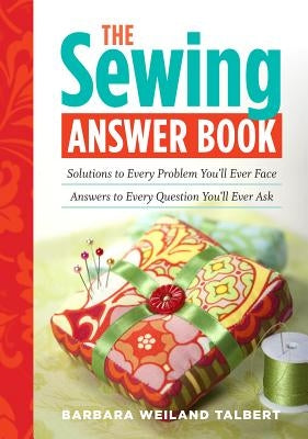 The Sewing Answer Book: Solutions to Every Problem You'll Ever Face; Answers to Every Question You'll Ever Ask by Weiland Talbert, Barbara