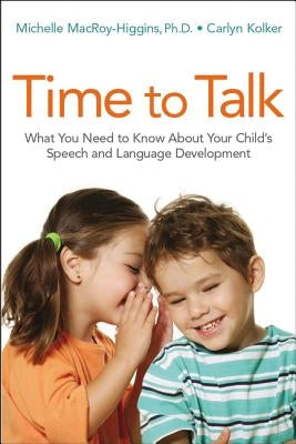 Time to Talk: What You Need to Know about Your Child's Speech and Language Development by Macroy-Higgins, Michelle
