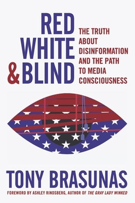 Red, White & Blind: The Truth about Disinformation and the Path to Media Consciousness by Brasunas, Tony