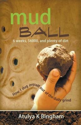 Mud Ball - How I Dug Myself Out of the Daily Grind by Bingham, Atulya K.