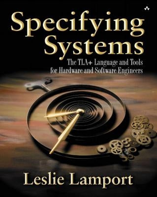 Specifying Systems: The Tla+ Language and Tools for Hardware and Software Engineers by Lamport, Leslie