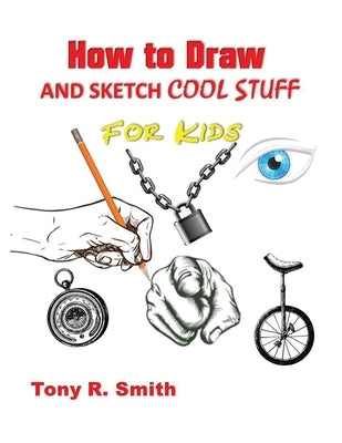 How to Draw and Sketch Cool Stuff for Kids: Step by Step Techniques 206 Pages by Smith, Tony R.