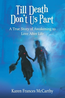 Till Death Don't Us Part: A True Story of Awakening to Love After Life by McCarthy, Karen Frances