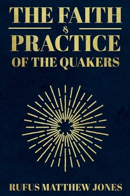 The Faith and Practice of the Quakers by Jones, Rufus Matthew