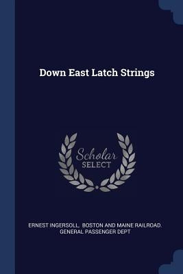 Down East Latch Strings by Ingersoll, Ernest