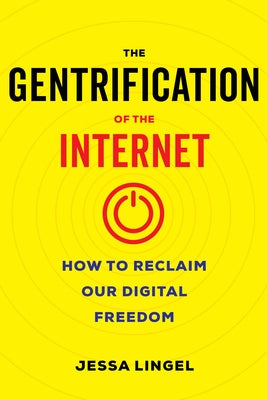 The Gentrification of the Internet: How to Reclaim Our Digital Freedom by Lingel, Jessa
