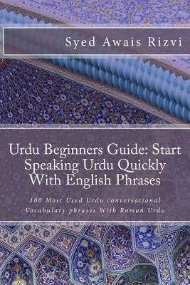 Urdu Beginners Guide: Start Speaking Urdu Phrases With English Pronunciations Learn Urdu Quickly: 100 Most Used Urdu conversational Vocabula by Rizvi, Syed Awais