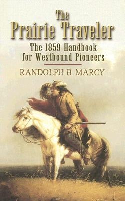 The Prairie Traveler: The 1859 Handbook for Westbound Pioneers by Marcy, Randolph B.