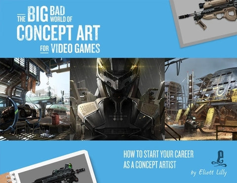 The Big Bad World of Concept Art for Video Games: How to Start Your Career as a Concept Artist by Lilly, Eliott