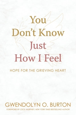 You Don't Know Just How I Feel: Hope For the Grieving Heart by Burton, Gwendolyn O.