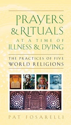 Prayers & Rituals at a Time of Illness & Dying: The Practices of Five World Religions by Fosarelli, Patricia