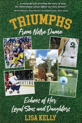 Triumphs From Notre Dame: Echoes of Her Loyal Sons and Daughters by Kelly, Lisa