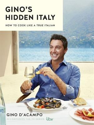 Gino's Hidden Italy: How to Cook Like a True Italian by D'Acampo, Gino