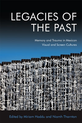 Legacies of the Past: Memory and Trauma in Mexican Visual and Screen Cultures by Thornton, Niamh
