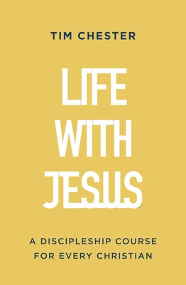 Life with Jesus: A Discipleship Course for Every Christian by Chester, Tim