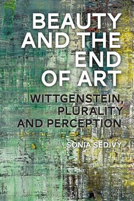Beauty and the End of Art: Wittgenstein, Plurality and Perception by Sedivy, Sonia