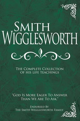 Smith Wigglesworth: The Complete Collection of His Life Teachings by Wigglesworth, Smith