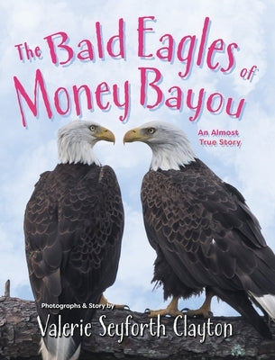 The Bald Eagles of Money Bayou: An Almost True Story by Clayton, Valerie Seyforth