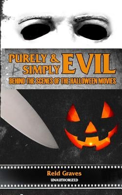 Purely & Simply Evil: Behind the Scenes of the Halloween Movies by Graves, Reid
