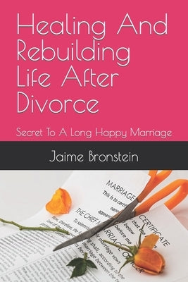 Healing And Rebuilding Life After Divorce: Secret To A Long Happy Marriage by Bronstein, Jaime