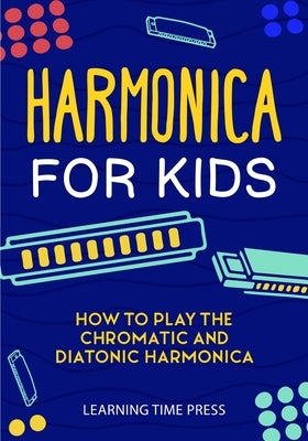 Harmonica for Kids: How to Play the Chromatic and Diatonic Harmonica by Press, Learning Time