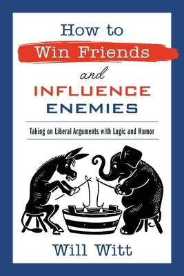 How to Win Friends and Influence Enemies: Taking on Liberal Arguments with Logic and Humor by Witt, Will