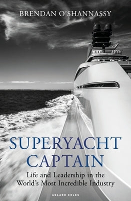 Superyacht Captain: Life and Leadership in the World's Most Incredible Industry by O'Shannassy, Brendan