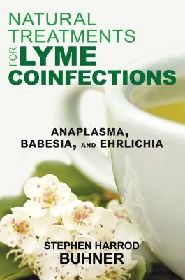 Natural Treatments for Lyme Coinfections: Anaplasma, Babesia, and Ehrlichia by Buhner, Stephen Harrod