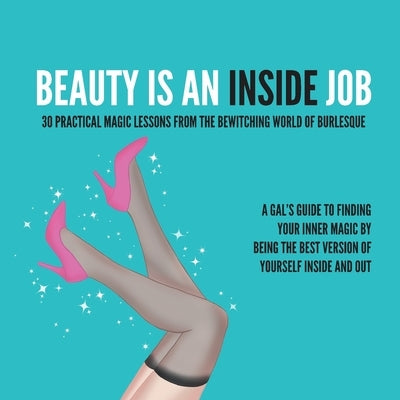 Beauty Is an Inside Job: 30 Practical Magic Lessons from the Be-Witching World of Burlesque by DeMille, Kitty Kat