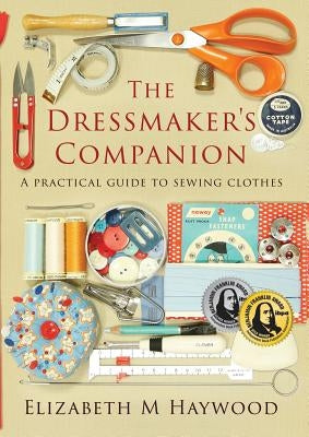 The Dressmaker's Companion: A practical guide to sewing clothes by Haywood, Elizabeth