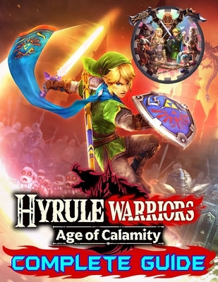 Hyrule Warriors Age of Calamity: Complete Guide: Become A Pro Player in Hyrule Warriors (Best Tips, Tricks, Walkthroughs and Strategies) by Butler, Samuel
