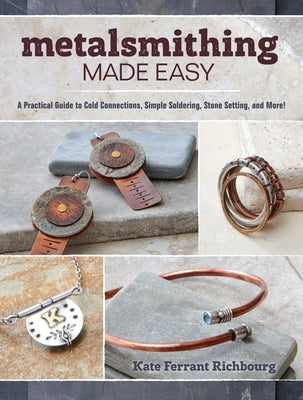 Metalsmithing Made Easy: A Practical Guide to Cold Connections, Simple Soldering, Stone Setting, and More by Richbourg, Kate