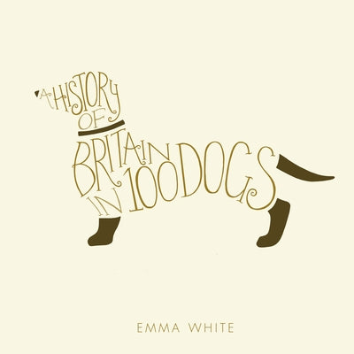 A History of Britain in 100 Dogs by White, Emma