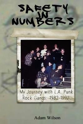 Safety In Numbers: My Journey with L.A. Punk Rock Gangs 1982-1992 by Wilson, Adam