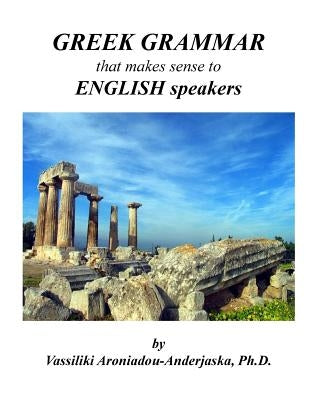 Greek Grammar that makes sense to English speakers by Aroniadou-Anderjaska, Vassiliki