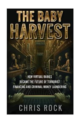 The Baby Harvest: How virtual babies became the future of terrorist funding and criminal laundering by Rock, Chris