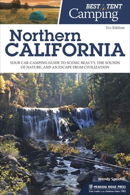 Best Tent Camping: Northern California: Your Car-Camping Guide to Scenic Beauty, the Sounds of Nature, and an Escape from Civilization by Speicher, Wendy