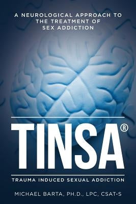 Tinsa: A Neurological Approach to the Treatment of Sex Addiction by Barta Ph. D., Lpc Csat