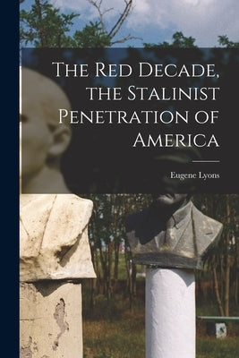 The Red Decade, the Stalinist Penetration of America by Lyons, Eugene 1898-