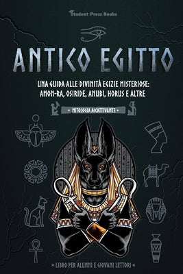 Antico Egitto: Una guida alle divinità egizie misteriose: Amon-Ra, Osiride, Anubi, Horus e altre (Libro per alunni e giovani lettori) by Student Press Books