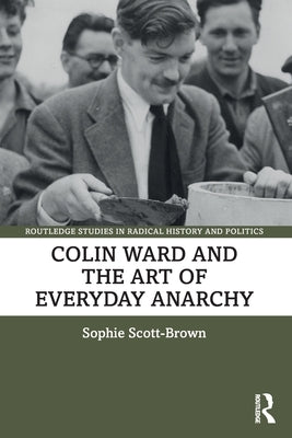 Colin Ward and the Art of Everyday Anarchy by Scott-Brown, Sophie