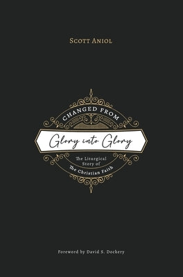 Changed from Glory into Glory: The Liturgical Story of the Christian Faith (Hardcover) by Aniol, Scott