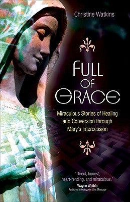 Full of Grace: Miraculous Stories of Healing and Conversion Through Mary's Intercession by Watkins, Christine