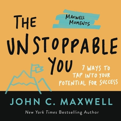 The Unstoppable You: 7 Ways to Tap Into Your Potential for Success by Maxwell, John C.